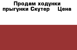 Продам ходунки-прыгунки Скутер. › Цена ­ 3 500 - Сахалинская обл. Дети и материнство » Качели, шезлонги, ходунки   . Сахалинская обл.